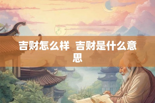 吉财怎么样 吉财是什么意思 吉财怎么样 吉财是什么意思