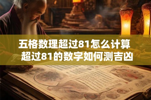 五格数理超过81怎么计算  超过81的数字如何测吉凶