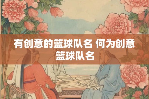 有创意的篮球队名 何为创意篮球队名 有创意的篮球队名 何为创意篮球队名