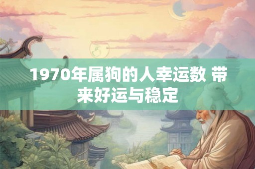 1970年属狗的人幸运数 带来好运与稳定