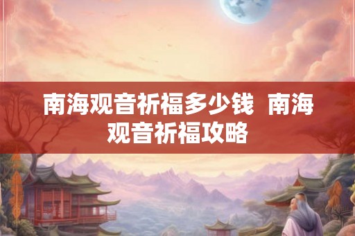 南海观音祈福多少钱  南海观音祈福攻略