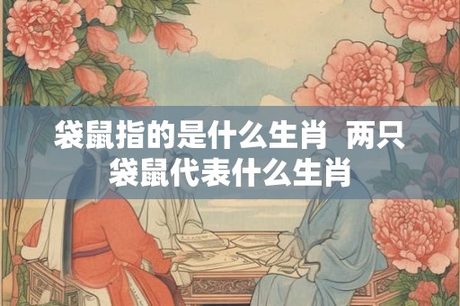 袋鼠指的是什么生肖  两只袋鼠代表什么生肖