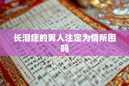 长泪痣的男人注定为情所困吗 长泪痣的男人注定为情所困吗