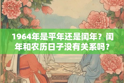 1964年是平年还是闰年？闰年和农历日子没有关系吗？