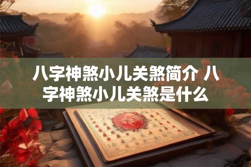 八字神煞小儿关煞简介 八字神煞小儿关煞是什么