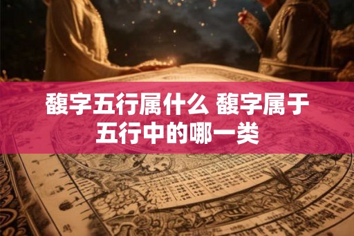 馥字五行属什么 馥字属于五行中的哪一类