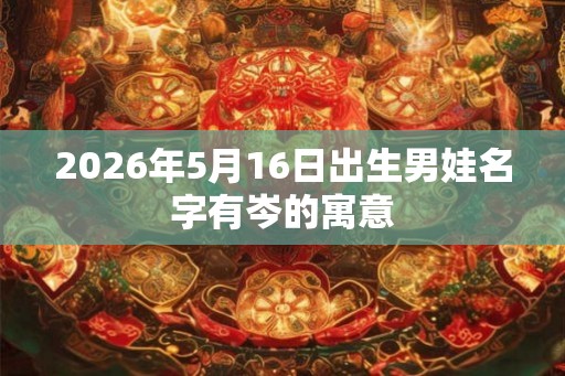 2026年5月16日出生男娃名字有岑的寓意