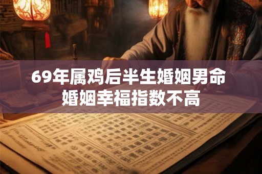 69年属鸡后半生婚姻男命 婚姻幸福指数不高