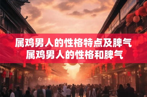 属鸡男人的性格特点及脾气 属鸡男人的性格和脾气