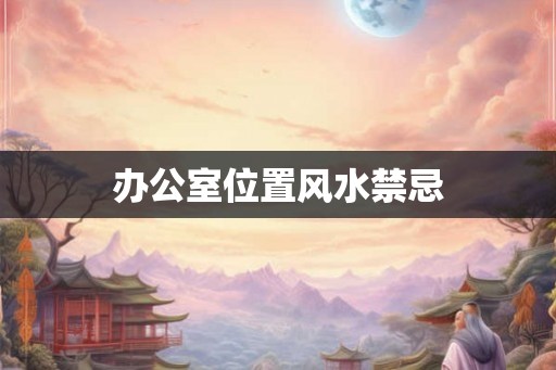 办公室位置风水禁忌