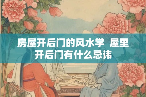 房屋开后门的风水学  屋里开后门有什么忌讳