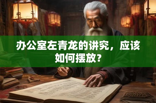 办公室左青龙的讲究，应该如何摆放？