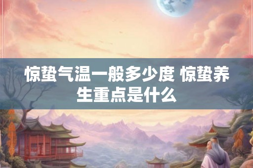 惊蛰气温一般多少度 惊蛰养生重点是什么