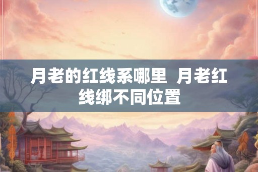 月老的红线系哪里  月老红线绑不同位置