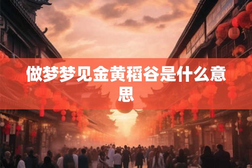 做梦梦见金黄稻谷是什么意思