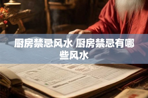 厨房禁忌风水 厨房禁忌有哪些风水