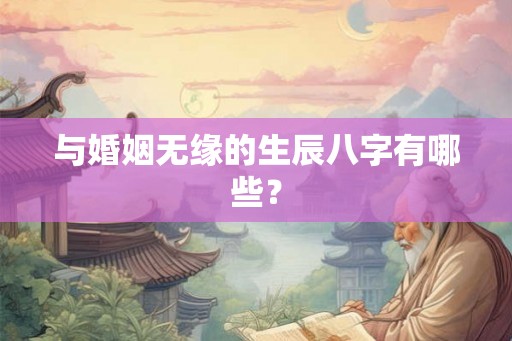 与婚姻无缘的生辰八字有哪些？