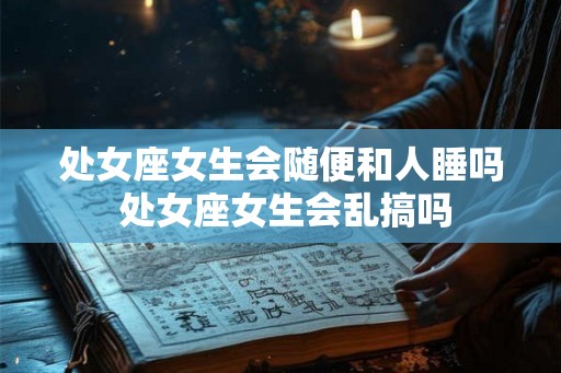 处女座女生会随便和人睡吗 处女座女生会乱搞吗