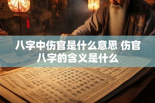 八字中伤官是什么意思 伤官八字的含义是什么