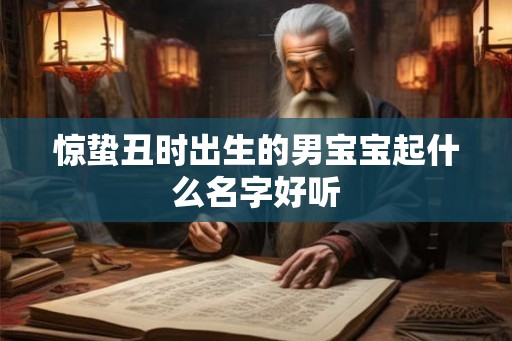 惊蛰丑时出生的男宝宝起什么名字好听 惊蛰丑时出生的男宝宝起什么名字好听