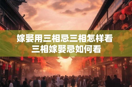 嫁娶用三相忌三相怎样看 三相嫁娶忌如何看