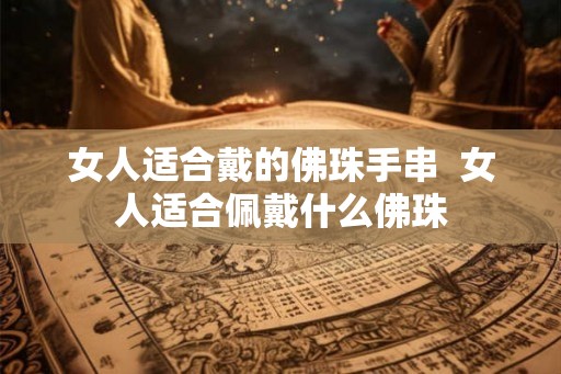 女人适合戴的佛珠手串  女人适合佩戴什么佛珠