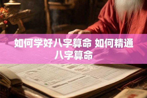 如何学好八字算命 如何精通八字算命