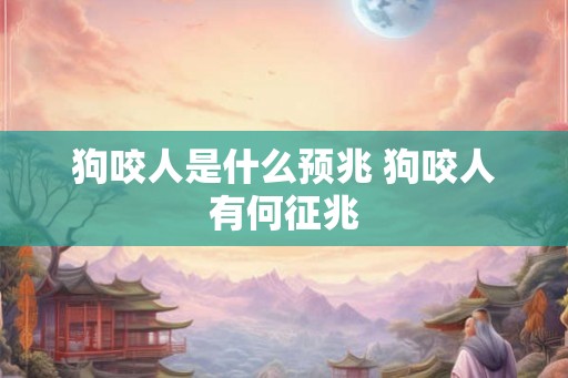 狗咬人是什么预兆 狗咬人有何征兆