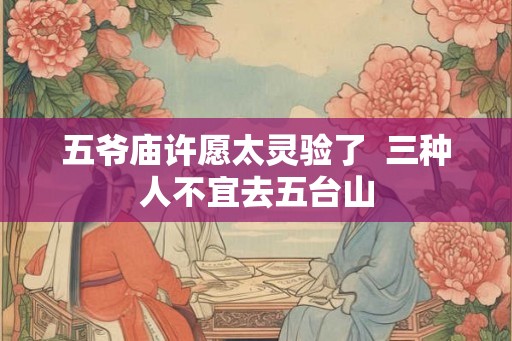 五爷庙许愿太灵验了  三种人不宜去五台山