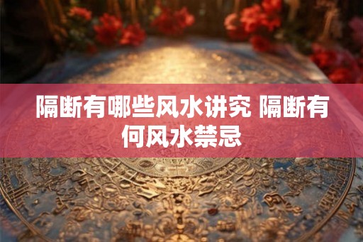 隔断有哪些风水讲究 隔断有何风水禁忌