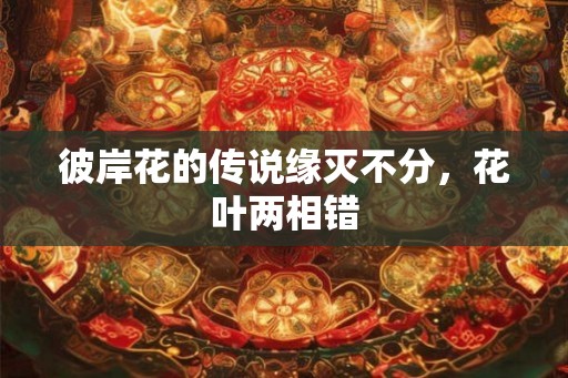 彼岸花的传说缘灭不分，花叶两相错