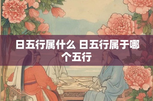 日五行属什么 日五行属于哪个五行