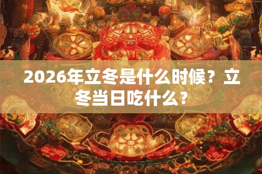 2026年立冬是什么时候?立冬当日吃什么? 2026年立冬是什么时候?立冬当日吃什么?