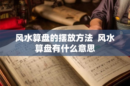 风水算盘的摆放方法  风水算盘有什么意思