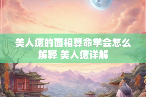 美人痣的面相算命学会怎么解释 美人痣详解