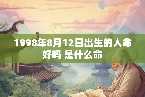 1998年8月12日出生的人命好吗 是什么命