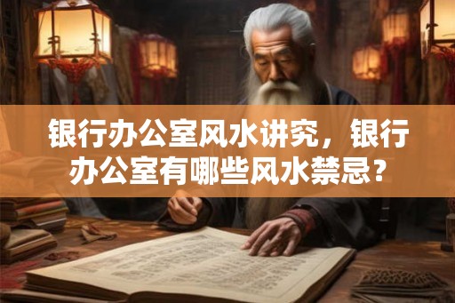 银行办公室风水讲究，银行办公室有哪些风水禁忌？