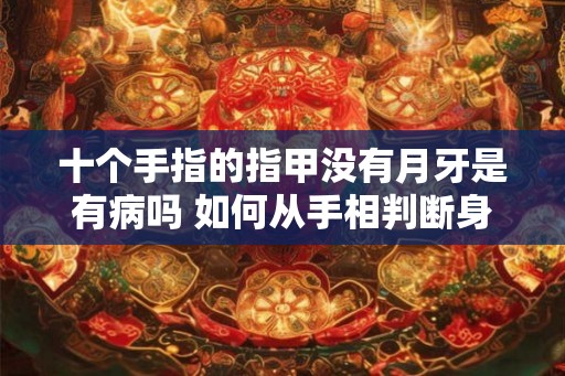 十个手指的指甲没有月牙是有病吗 如何从手相判断身体是否健康