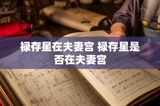 禄存星在夫妻宫 禄存星是否在夫妻宫
