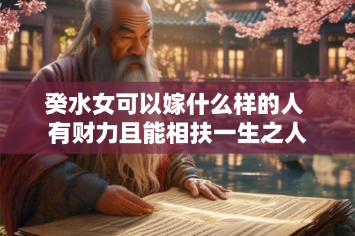 癸水女可以嫁什么样的人 有财力且能相扶一生之人