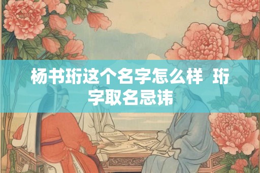 杨书珩这个名字怎么样  珩字取名忌讳