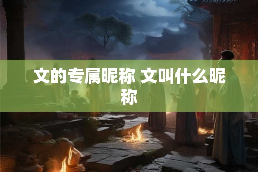 文的专属昵称 文叫什么昵称 文的专属昵称 文叫什么昵称