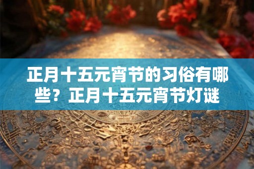 正月十五元宵节的习俗有哪些?正月十五元宵节灯谜 正月十五元宵节的习俗有哪些?正月十五元宵节灯谜