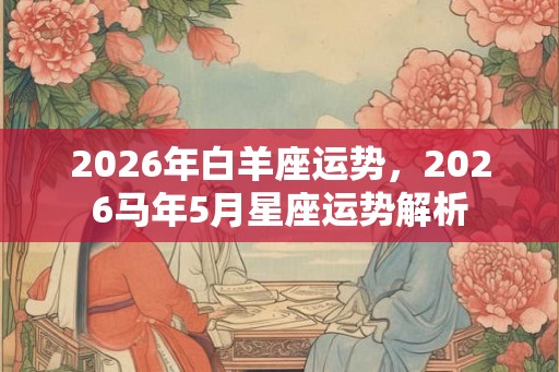 2026年白羊座运势，2026马年5月星座运势解析