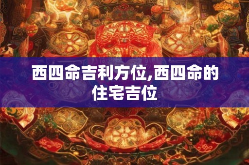 西四命吉利方位,西四命的住宅吉位