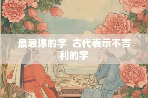 最忌讳的字  古代表示不吉利的字
