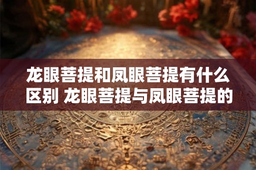 龙眼菩提和凤眼菩提有什么区别 龙眼菩提与凤眼菩提的区别