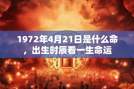 1972年4月21日是什么命，出生时辰看一生命运