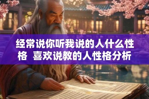 经常说你听我说的人什么性格 喜欢说教的人性格分析 经常说你听我说的人什么性格 喜欢说教的人性格分析