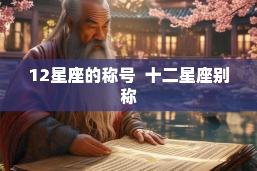 12星座的称号  十二星座别称